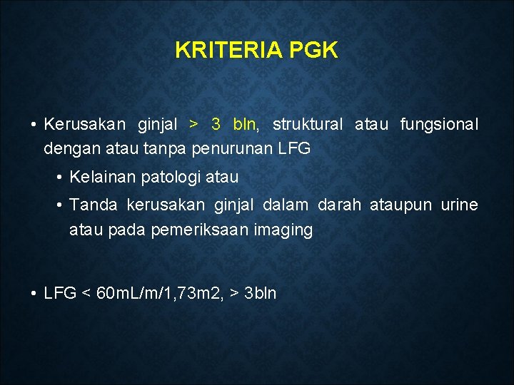 KRITERIA PGK • Kerusakan ginjal > 3 bln, struktural atau fungsional dengan atau tanpa