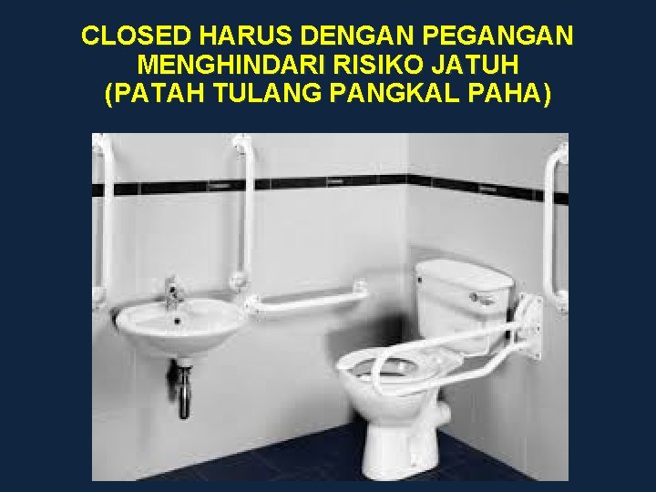 CLOSED HARUS DENGAN PEGANGAN MENGHINDARI RISIKO JATUH (PATAH TULANG PANGKAL PAHA) 