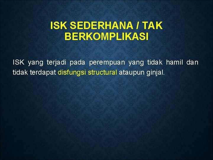 ISK SEDERHANA / TAK BERKOMPLIKASI ISK yang terjadi pada perempuan yang tidak hamil dan