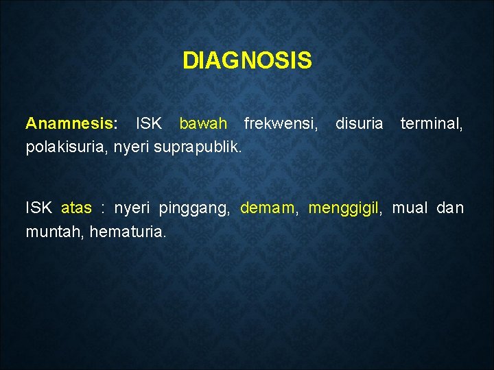 DIAGNOSIS Anamnesis: ISK bawah frekwensi, polakisuria, nyeri suprapublik. disuria terminal, ISK atas : nyeri