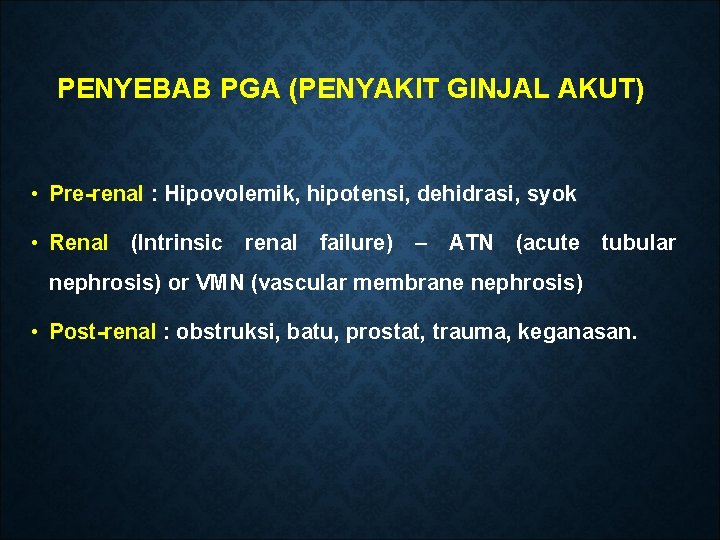 PENYEBAB PGA (PENYAKIT GINJAL AKUT) • Pre-renal : Hipovolemik, hipotensi, dehidrasi, syok • Renal