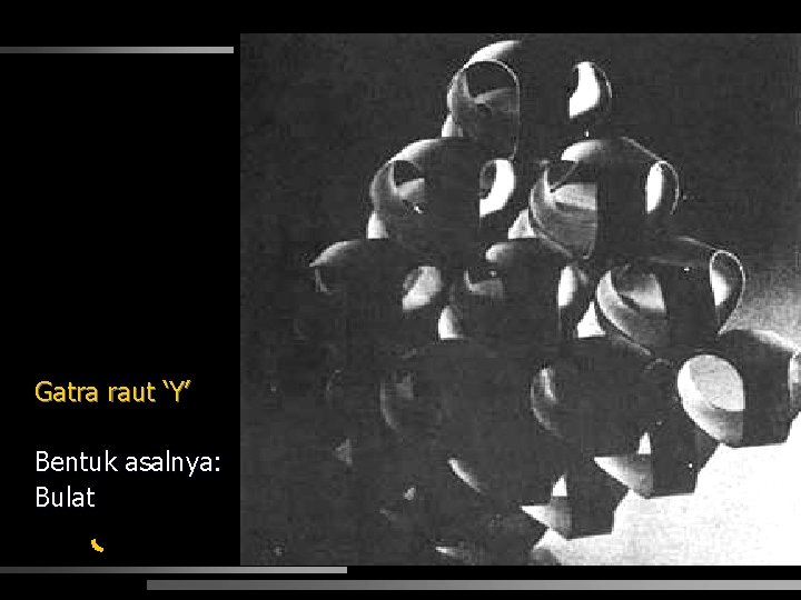 Gatra raut ‘Y’ Bentuk asalnya: Bulat 