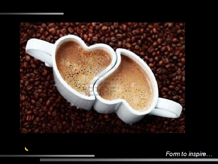 Form to inspire… 