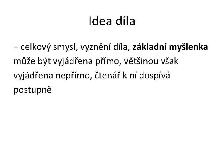 Idea díla = celkový smysl, vyznění díla, základní myšlenka může být vyjádřena přímo, většinou