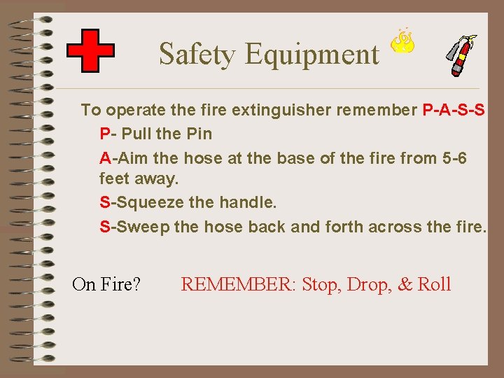 Safety Equipment To operate the fire extinguisher remember P-A-S-S P- Pull the Pin A-Aim