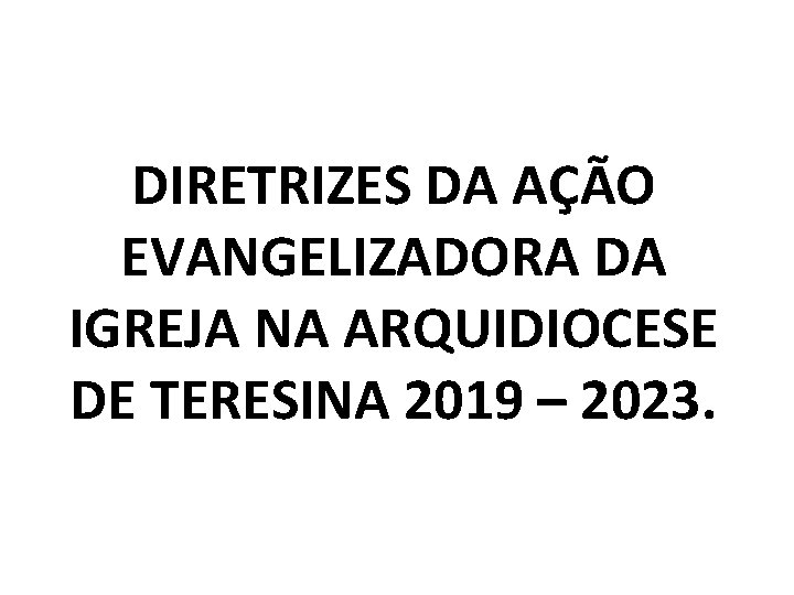 DIRETRIZES DA AÇÃO EVANGELIZADORA DA IGREJA NA ARQUIDIOCESE DE TERESINA 2019 – 2023. 