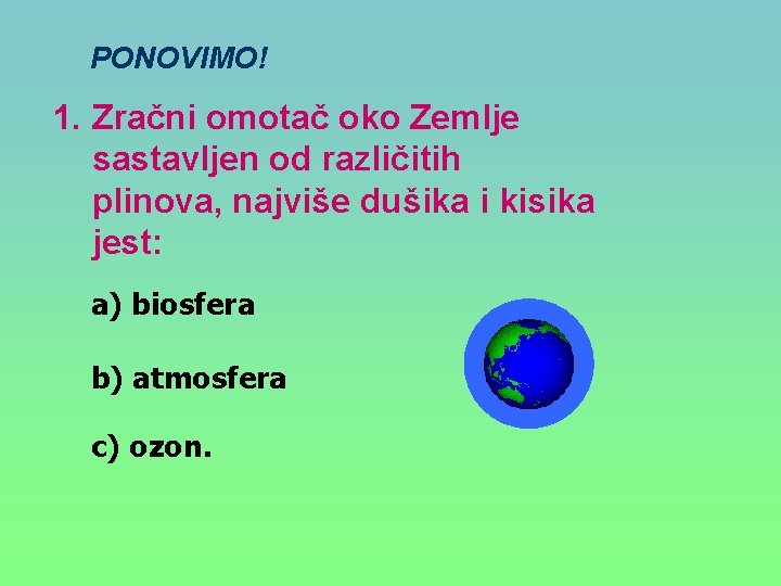 PONOVIMO! 1. Zračni omotač oko Zemlje sastavljen od različitih plinova, najviše dušika i kisika
