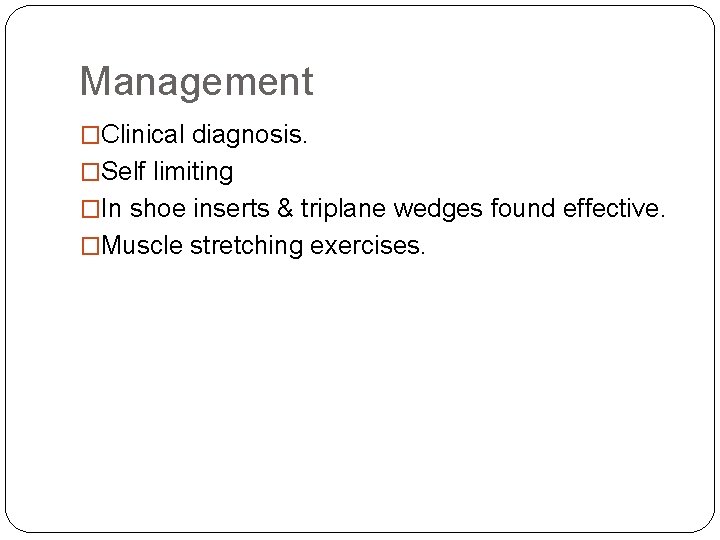 Management �Clinical diagnosis. �Self limiting �In shoe inserts & triplane wedges found effective. �Muscle