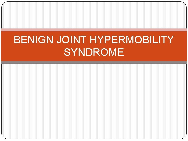 BENIGN JOINT HYPERMOBILITY SYNDROME 