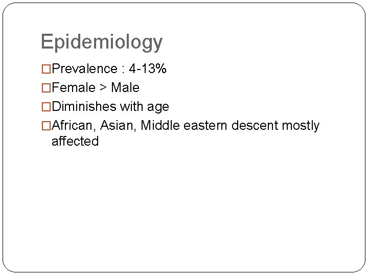 Epidemiology �Prevalence : 4 -13% �Female > Male �Diminishes with age �African, Asian, Middle