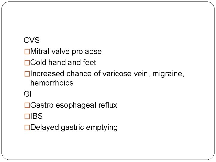 CVS �Mitral valve prolapse �Cold hand feet �Increased chance of varicose vein, migraine, hemorrhoids