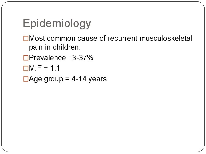 Epidemiology �Most common cause of recurrent musculoskeletal pain in children. �Prevalence : 3 -37%
