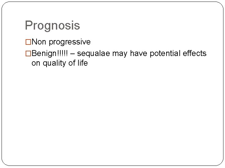 Prognosis �Non progressive �Benign!!!!! – sequalae may have potential effects on quality of life
