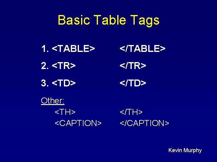 Basic Table Tags 1. <TABLE> </TABLE> 2. <TR> </TR> 3. <TD> </TD> Other: <TH> Basic Table Tags 1. <TABLE> </TABLE> 2. <TR> </TR> 3. <TD> </TD> Other: <TH>