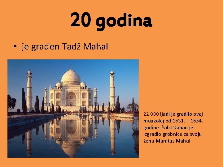20 godina • je građen Tadž Mahal 22 000 ljudi je gradilo ovaj mauzolej