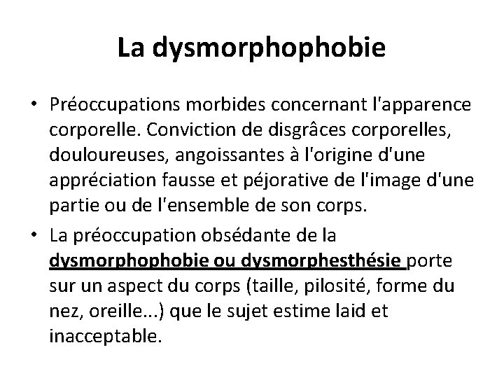 La dysmorphophobie • Préoccupations morbides concernant l'apparence corporelle. Conviction de disgrâces corporelles, douloureuses, angoissantes