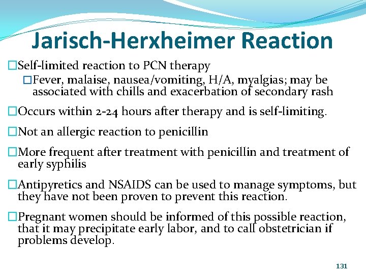 Jarisch-Herxheimer Reaction �Self-limited reaction to PCN therapy �Fever, malaise, nausea/vomiting, H/A, myalgias; may be