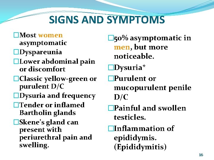 SIGNS AND SYMPTOMS �Most women asymptomatic �Dyspareunia �Lower abdominal pain or discomfort �Classic yellow-green