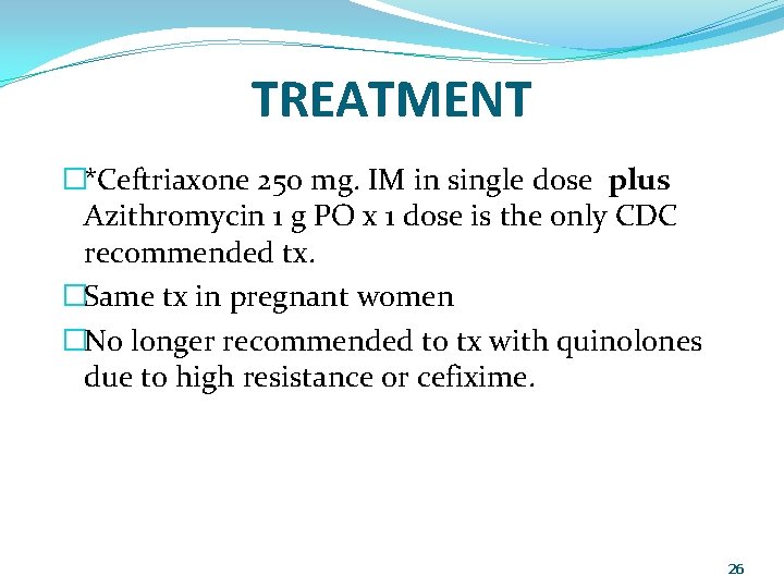 TREATMENT �*Ceftriaxone 250 mg. IM in single dose plus Azithromycin 1 g PO x