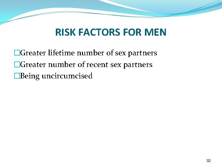 RISK FACTORS FOR MEN �Greater lifetime number of sex partners �Greater number of recent