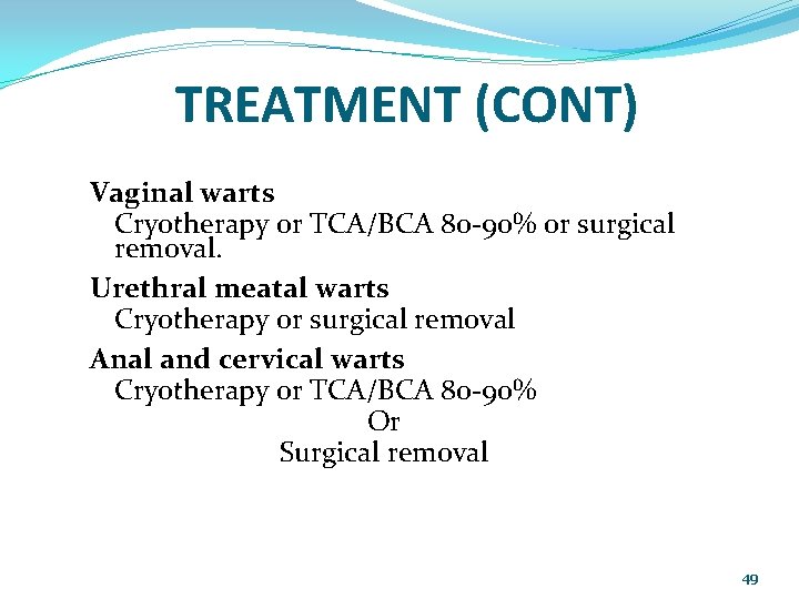 TREATMENT (CONT) Vaginal warts Cryotherapy or TCA/BCA 80 -90% or surgical removal. Urethral meatal