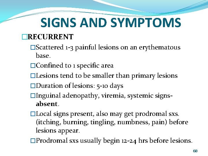 SIGNS AND SYMPTOMS �RECURRENT �Scattered 1 -3 painful lesions on an erythematous base. �Confined