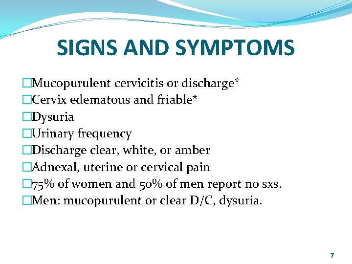SIGNS AND SYMPTOMS �Mucopurulent cervicitis or discharge* �Cervix edematous and friable* �Dysuria �Urinary frequency