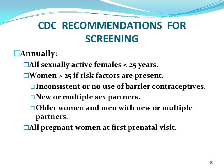 CDC RECOMMENDATIONS FOR SCREENING �Annually: �All sexually active females < 25 years. �Women >