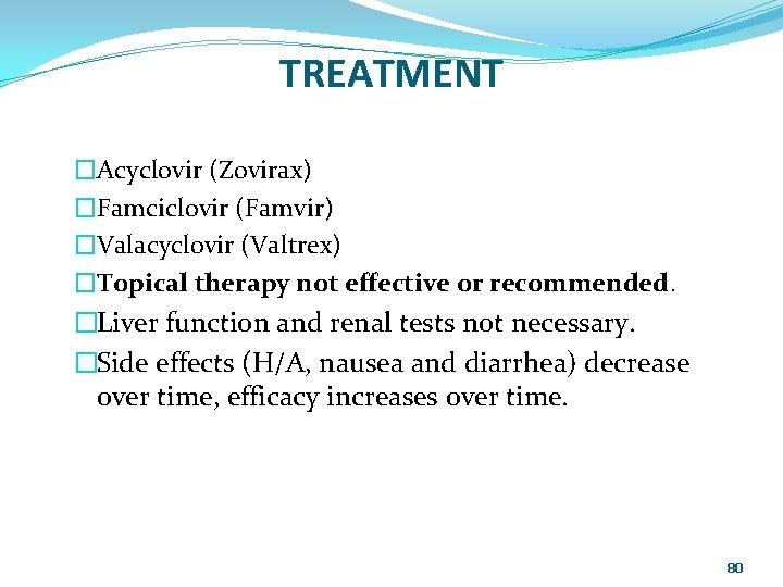 TREATMENT �Acyclovir (Zovirax) �Famciclovir (Famvir) �Valacyclovir (Valtrex) �Topical therapy not effective or recommended. �Liver