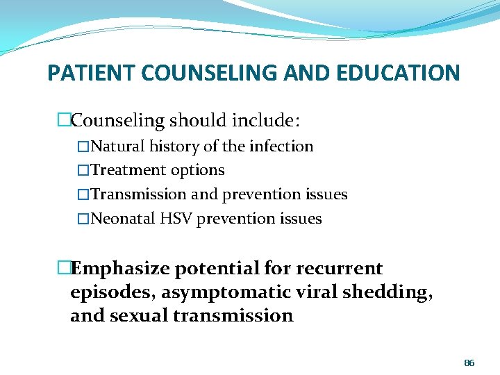 PATIENT COUNSELING AND EDUCATION �Counseling should include: �Natural history of the infection �Treatment options