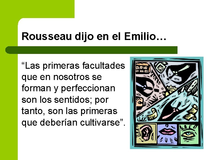 Rousseau dijo en el Emilio… “Las primeras facultades que en nosotros se forman y