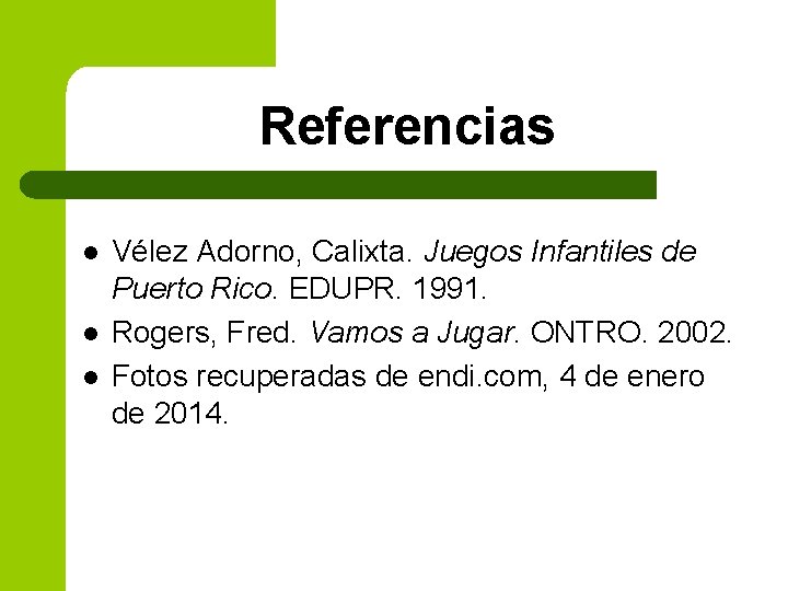 Referencias l l l Vélez Adorno, Calixta. Juegos Infantiles de Puerto Rico. EDUPR. 1991.