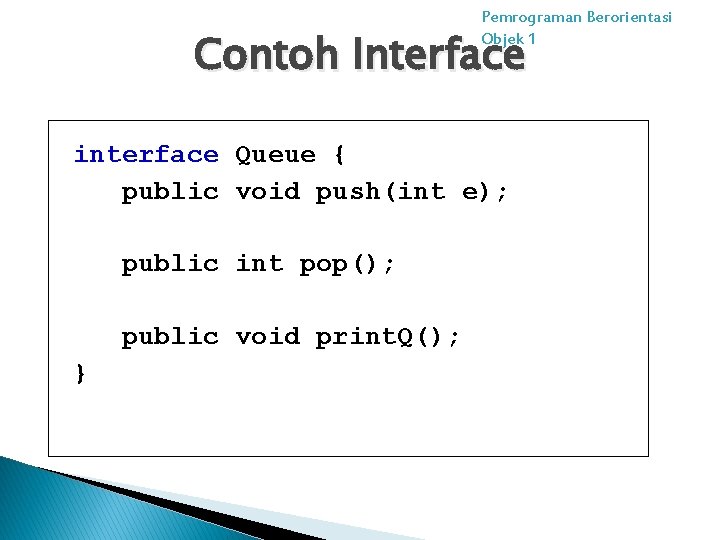 Pemrograman Berorientasi Objek 1 Contoh Interface interface Queue { public void push(int e); public