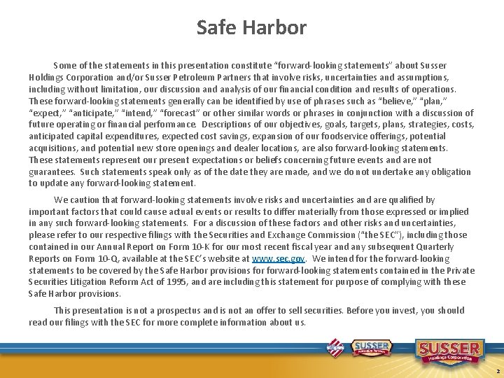Safe Harbor Some of the statements in this presentation constitute “forward-looking statements” about Susser