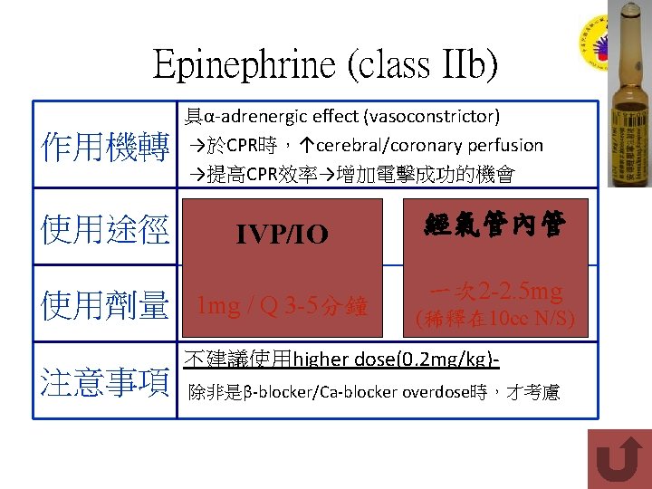 Epinephrine (class IIb) 作用機轉 使用途徑 使用劑量 注意事項 具α-adrenergic effect (vasoconstrictor) →於CPR時，↑cerebral/coronary perfusion →提高CPR效率→增加電擊成功的機會 IVP/IO