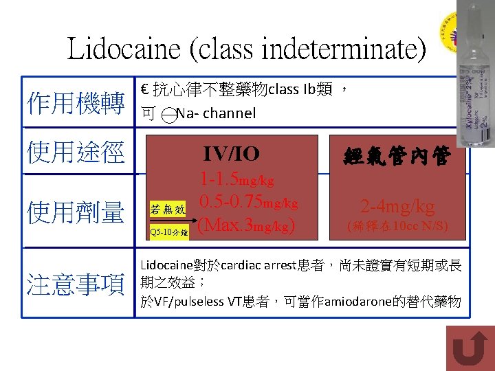 Lidocaine (class indeterminate) 作用機轉 € 抗心律不整藥物class Ib類 ， 可 Na- channel 使用途徑 使用劑量 IV/IO