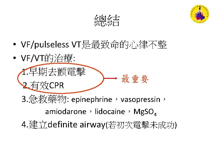 總結 • VF/pulseless VT是最致命的心律不整 • VF/VT的治療: 1. 早期去颤電擊 最重要 2. 有效CPR 3. 急救藥物: epinephrine，vasopressin，