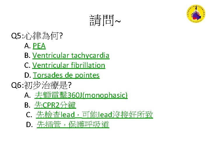 請問~ Q 5: 心律為何? A. PEA B. Ventricular tachycardia C. Ventricular fibrillation D. Torsades