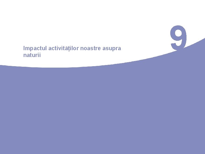 Impactul activităților noastre asupra naturii 9 Impactul activităților noastre asupra naturii 9