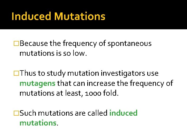 Induced Mutations �Because the frequency of spontaneous mutations is so low. �Thus to study