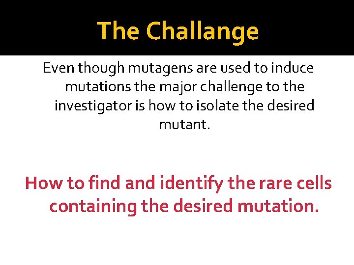 The Challange Even though mutagens are used to induce mutations the major challenge to