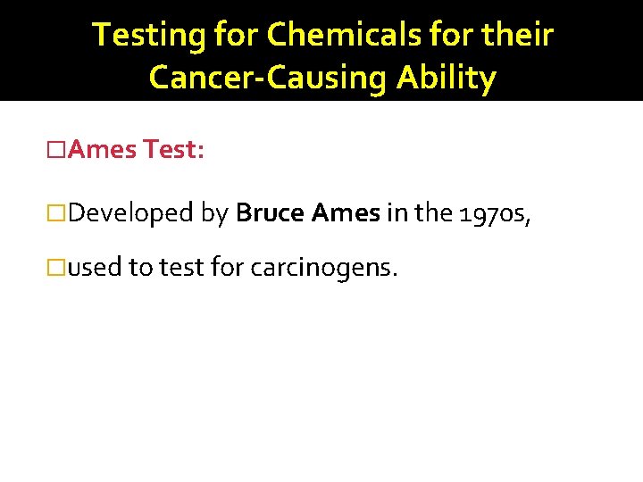 Testing for Chemicals for their Cancer-Causing Ability �Ames Test: �Developed by Bruce Ames in