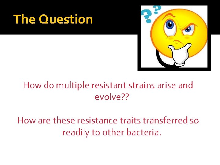 The Question How do multiple resistant strains arise and evolve? ? How are these