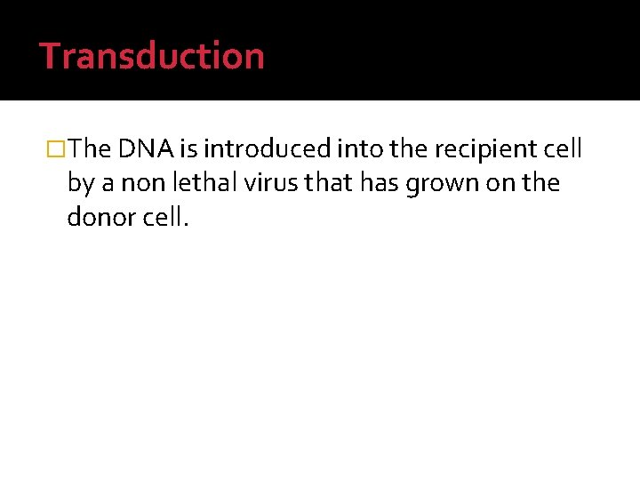 Transduction �The DNA is introduced into the recipient cell by a non lethal virus
