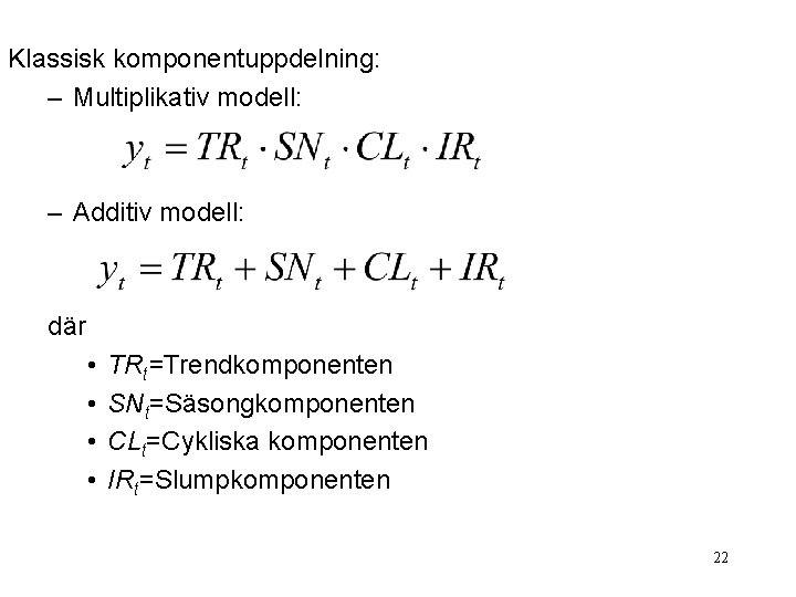 Klassisk komponentuppdelning: – Multiplikativ modell: – Additiv modell: där • • TRt=Trendkomponenten SNt=Säsongkomponenten CLt=Cykliska