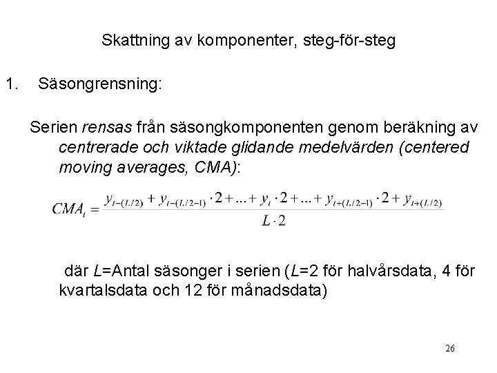 Skattning av komponenter, steg-för-steg 1. Säsongrensning: Serien rensas från säsongkomponenten genom beräkning av centrerade