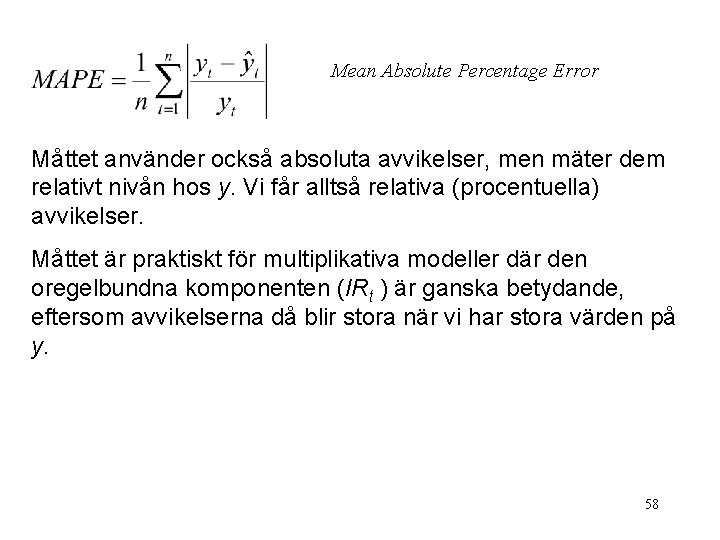 Mean Absolute Percentage Error Måttet använder också absoluta avvikelser, men mäter dem relativt nivån