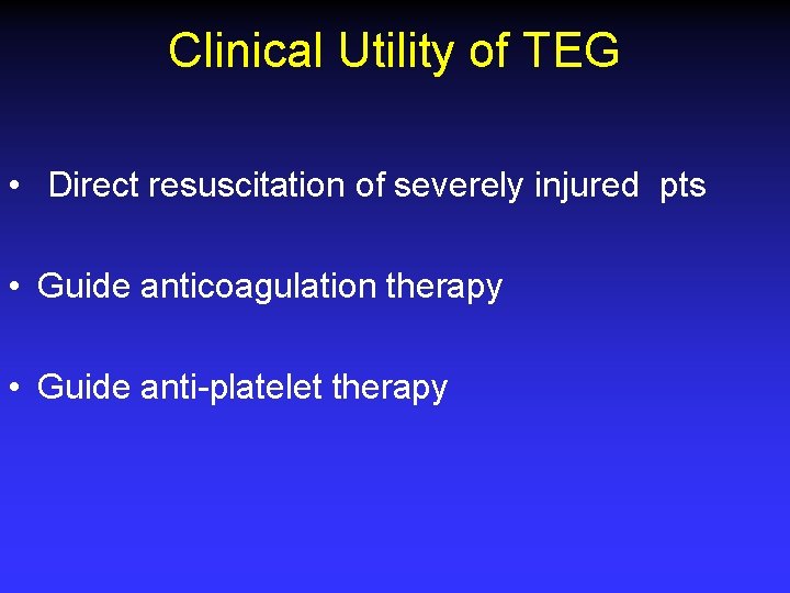 Clinical Utility of TEG • Direct resuscitation of severely injured pts • Guide anticoagulation