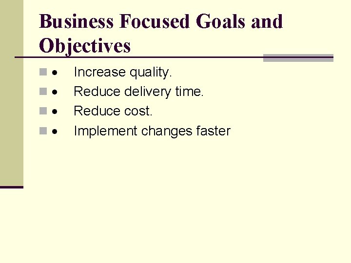 Business Focused Goals and Objectives n n Increase quality. Reduce delivery time. Reduce cost.