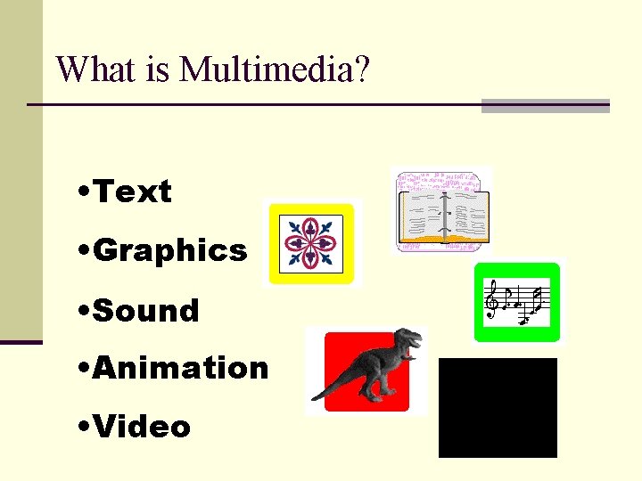 What is Multimedia? • Text • Graphics • Sound • Animation • Video 